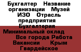 Бухгалтер › Название организации ­ Музей ИЗО › Отрасль предприятия ­ Бухгалтерия › Минимальный оклад ­ 18 000 - Все города Работа » Вакансии   . Крым,Гвардейское